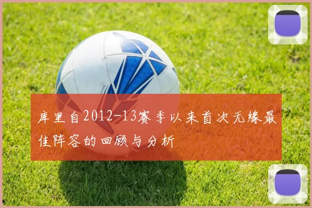 库里自2012-13赛季以来首次无缘最佳阵容的回顾与分析